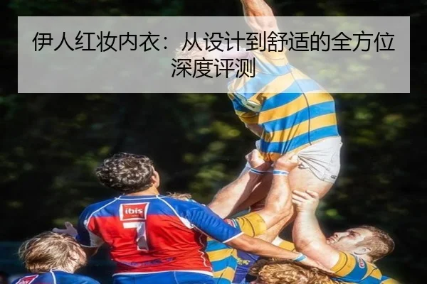 伊人红妆内衣:从设计到舒适的全方位深度评测