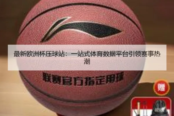最新欧洲杯压球站：一站式体育数据平台引领赛事热潮